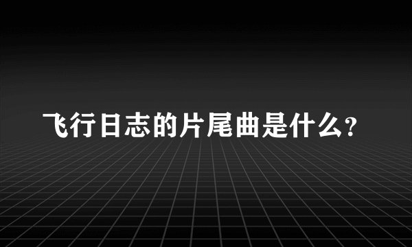 飞行日志的片尾曲是什么？