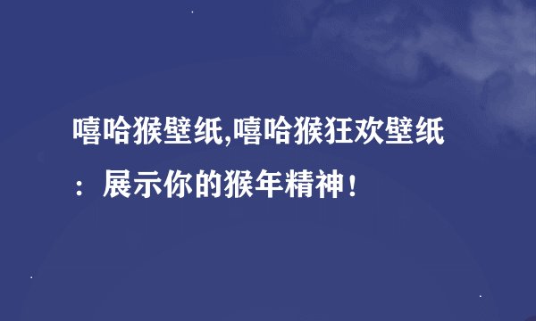 嘻哈猴壁纸,嘻哈猴狂欢壁纸：展示你的猴年精神！