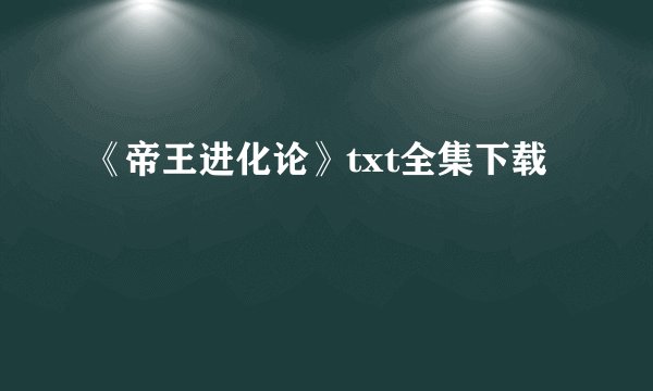 《帝王进化论》txt全集下载
