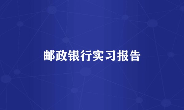 邮政银行实习报告