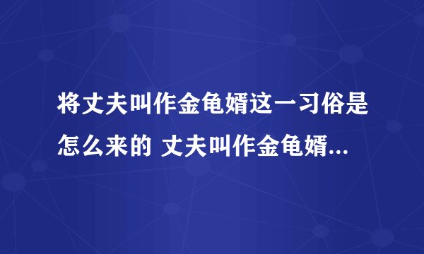 将丈夫叫作金龟婿这一习俗是怎么来的 丈夫叫作金龟婿什么意思