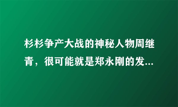 杉杉争产大战的神秘人物周继青，很可能就是郑永刚的发妻李静美！