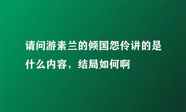 请问游素兰的倾国怨伶讲的是什么内容，结局如何啊