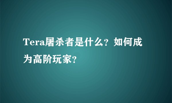 Tera屠杀者是什么？如何成为高阶玩家？
