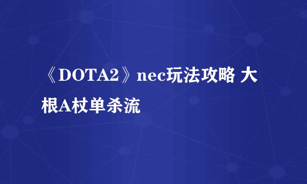 《DOTA2》nec玩法攻略 大根A杖单杀流