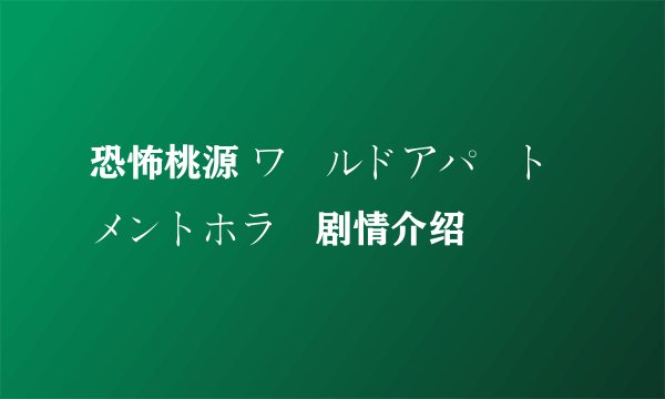 恐怖桃源 ワールドアパートメントホラー剧情介绍