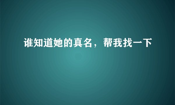 谁知道她的真名，帮我找一下