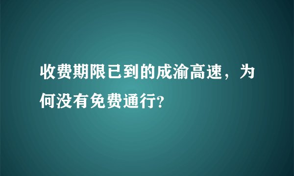 收费期限已到的成渝高速，为何没有免费通行？