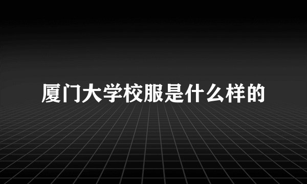 厦门大学校服是什么样的