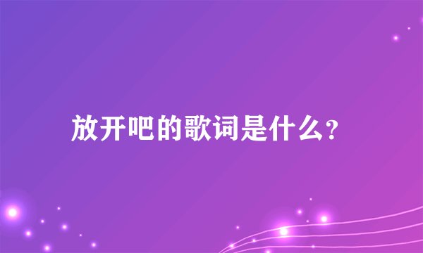 放开吧的歌词是什么？