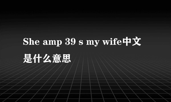 She amp 39 s my wife中文是什么意思