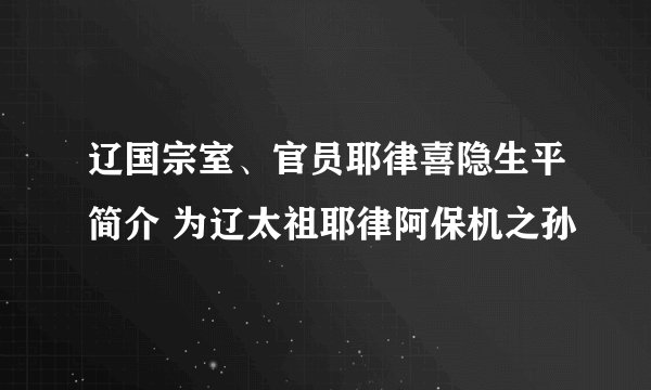 辽国宗室、官员耶律喜隐生平简介 为辽太祖耶律阿保机之孙