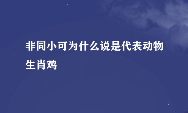 非同小可为什么说是代表动物生肖鸡