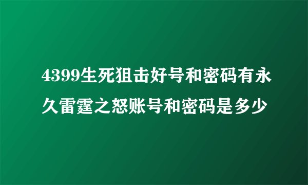 4399生死狙击好号和密码有永久雷霆之怒账号和密码是多少