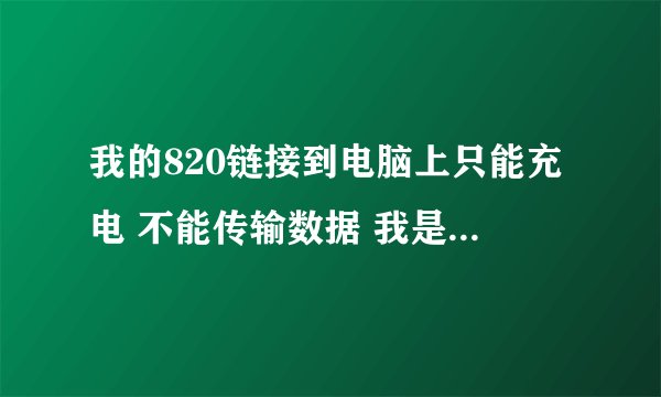 我的820链接到电脑上只能充电 不能传输数据 我是win8系统~之前是win7可以 前天换了win8后就不行了！