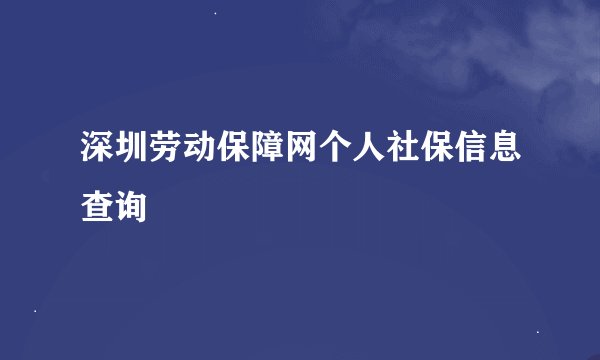 深圳劳动保障网个人社保信息查询