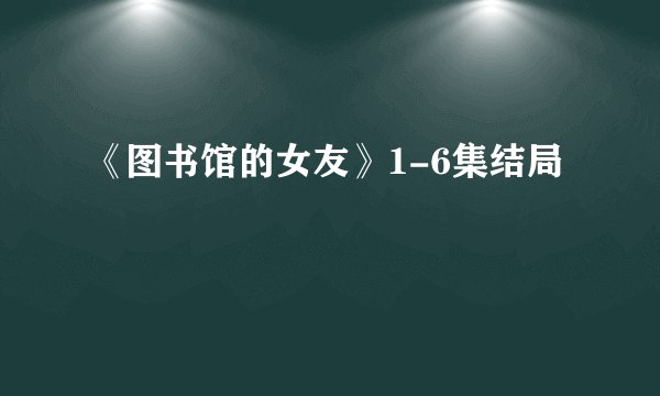 《图书馆的女友》1-6集结局