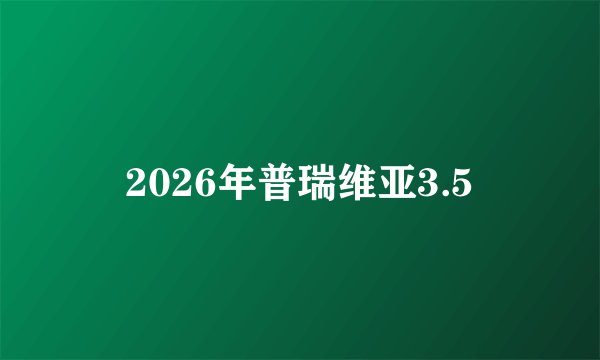 2026年普瑞维亚3.5