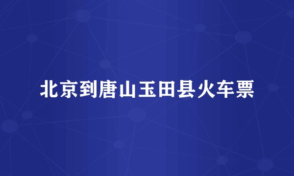 北京到唐山玉田县火车票