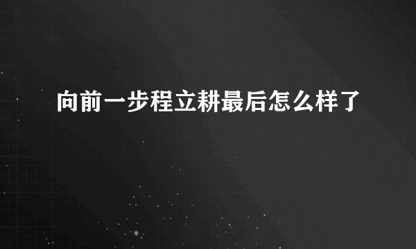 向前一步程立耕最后怎么样了