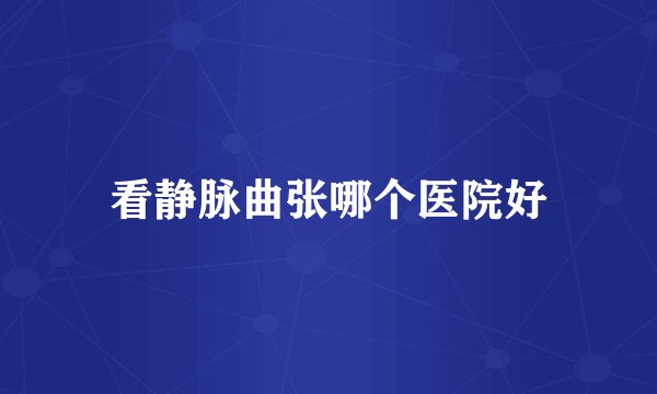 看静脉曲张哪个医院好