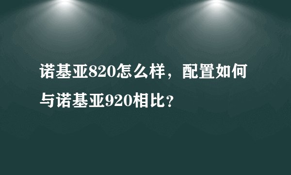 诺基亚820怎么样，配置如何与诺基亚920相比？