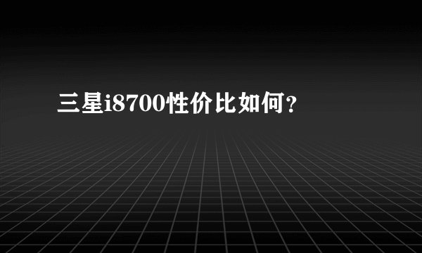三星i8700性价比如何？