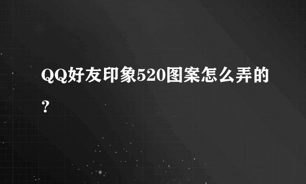QQ好友印象520图案怎么弄的？