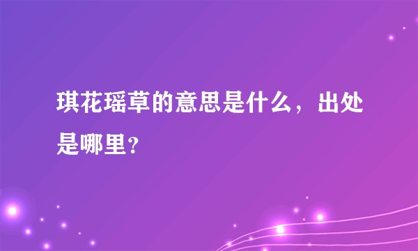 琪花瑶草的意思是什么，出处是哪里？