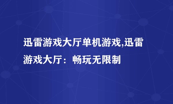迅雷游戏大厅单机游戏,迅雷游戏大厅：畅玩无限制