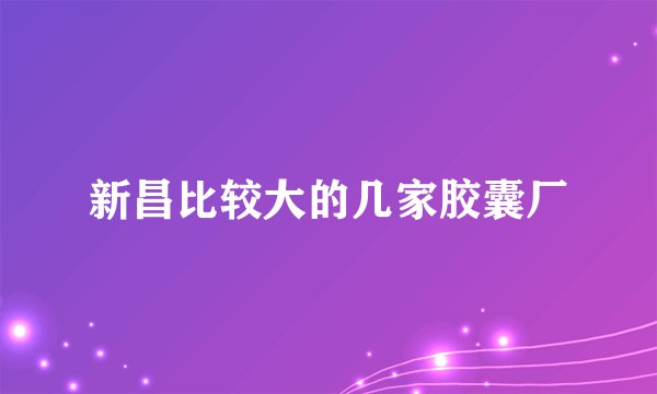 新昌比较大的几家胶囊厂