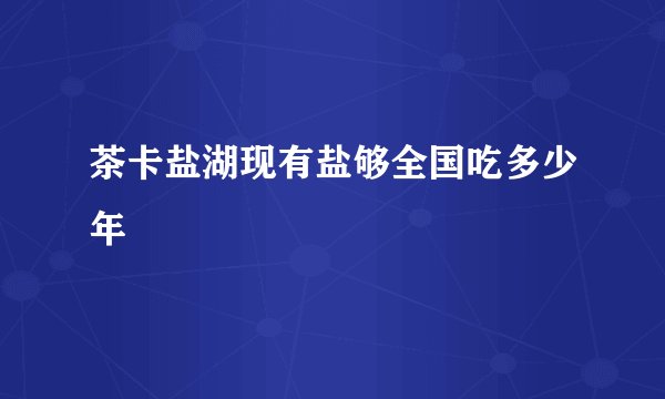 茶卡盐湖现有盐够全国吃多少年