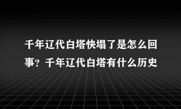 千年辽代白塔快塌了是怎么回事？千年辽代白塔有什么历史