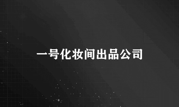一号化妆间出品公司