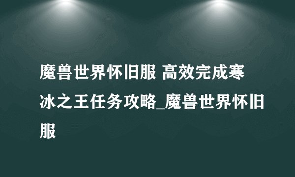 魔兽世界怀旧服 高效完成寒冰之王任务攻略_魔兽世界怀旧服