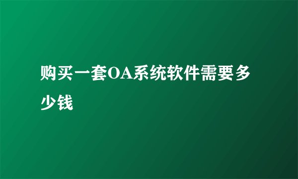 购买一套OA系统软件需要多少钱