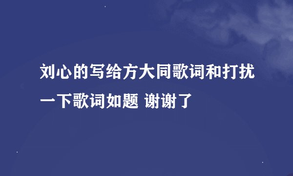 刘心的写给方大同歌词和打扰一下歌词如题 谢谢了