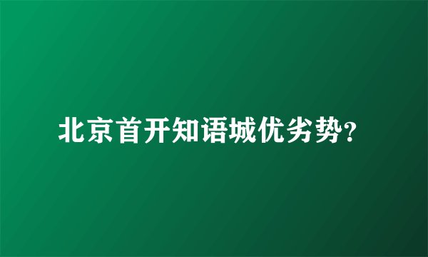 北京首开知语城优劣势？