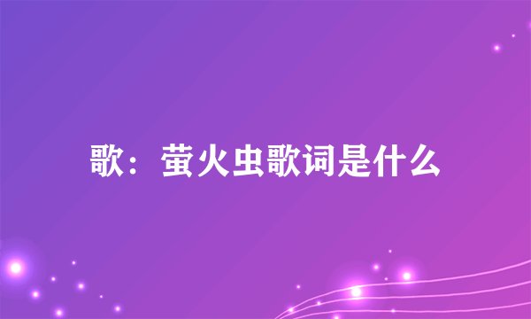 歌：萤火虫歌词是什么