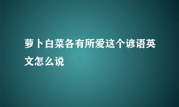 萝卜白菜各有所爱这个谚语英文怎么说