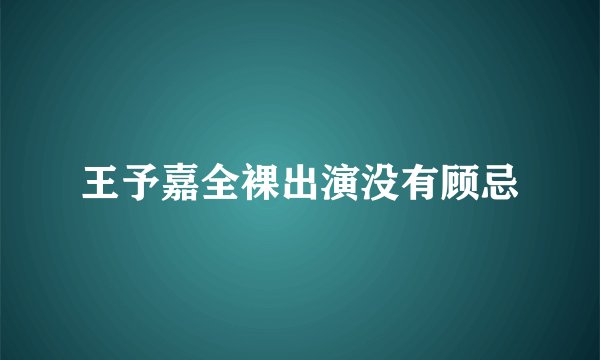 王予嘉全裸出演没有顾忌