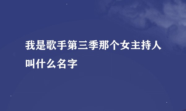 我是歌手第三季那个女主持人叫什么名字