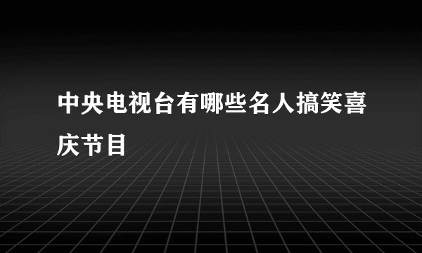 中央电视台有哪些名人搞笑喜庆节目