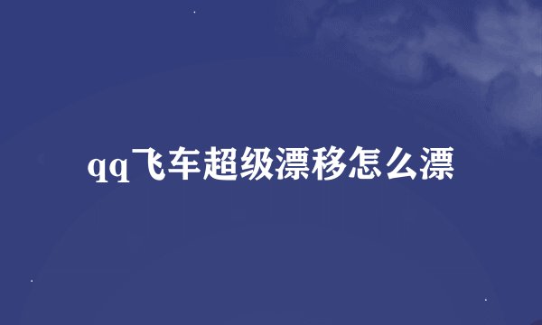 qq飞车超级漂移怎么漂