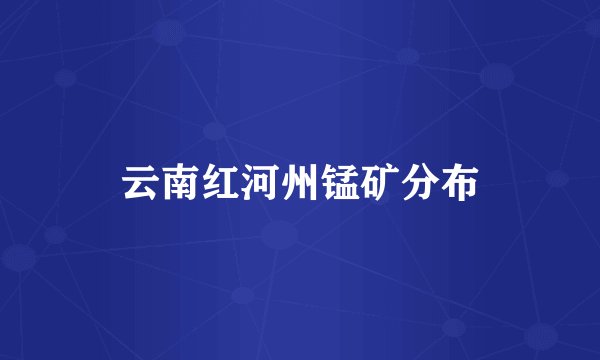 云南红河州锰矿分布