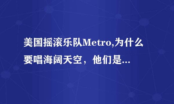 美国摇滚乐队Metro,为什么要唱海阔天空，他们是否也是家驹