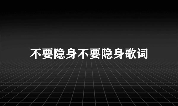 不要隐身不要隐身歌词