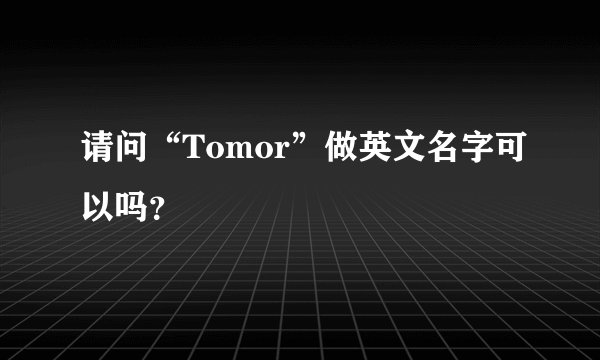 请问“Tomor”做英文名字可以吗？