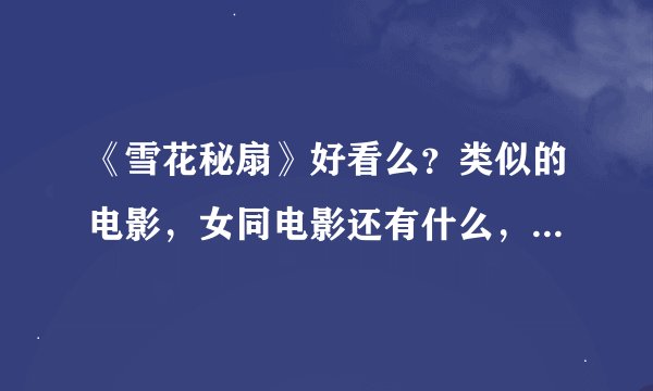 《雪花秘扇》好看么？类似的电影，女同电影还有什么，介绍一下~