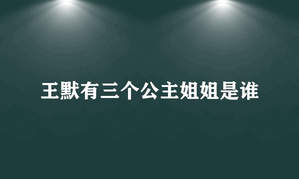 王默有三个公主姐姐是谁
